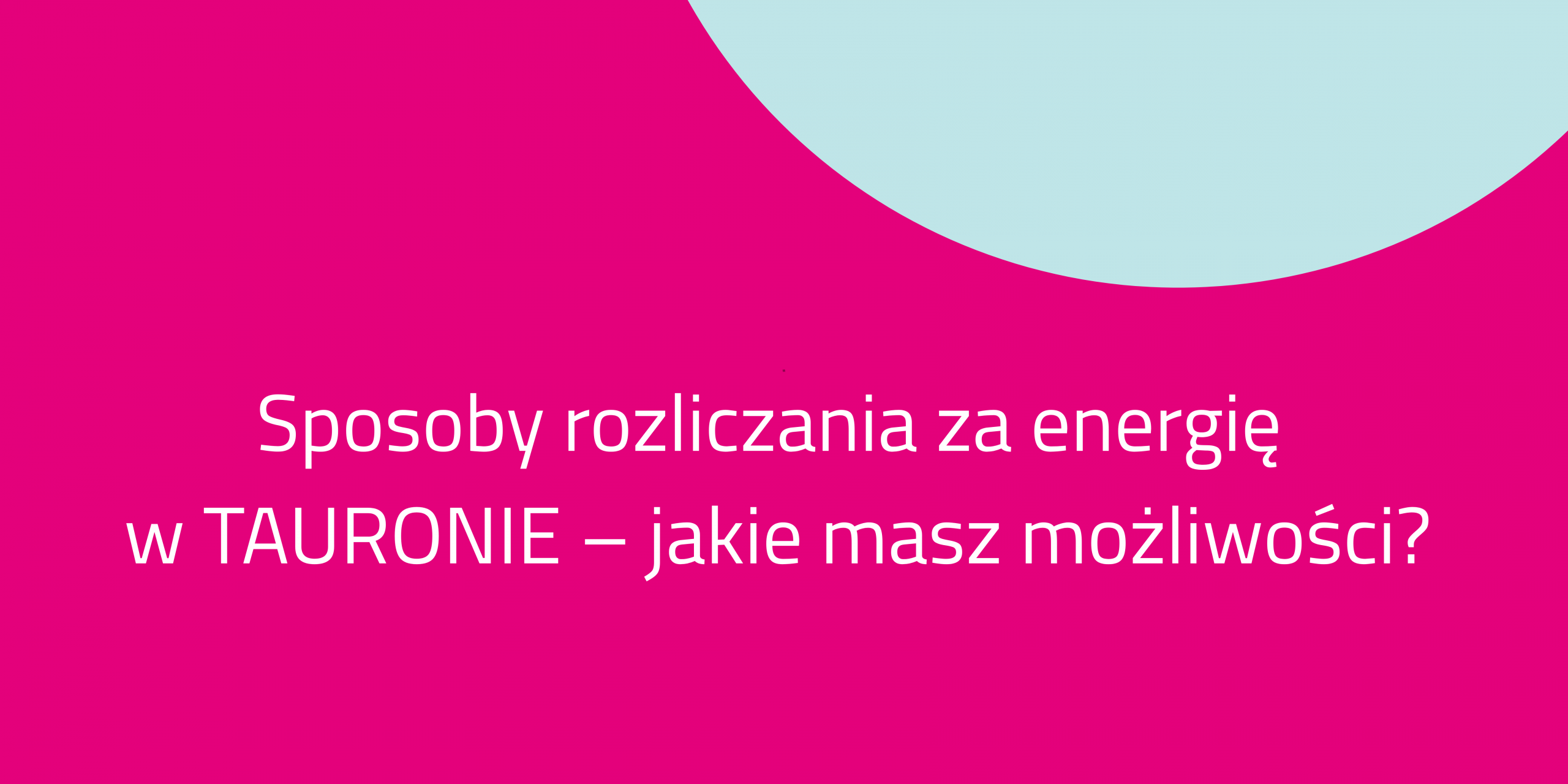 Sposoby rozliczania za energię w TAURONIE – jakie masz możliwości?